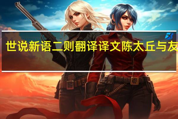 世说新语二则翻译译文陈太丘与友期行