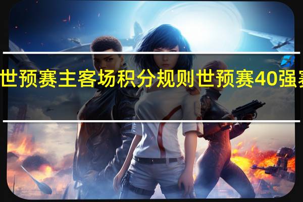 世预赛主客场积分规则 世预赛40强赛规则