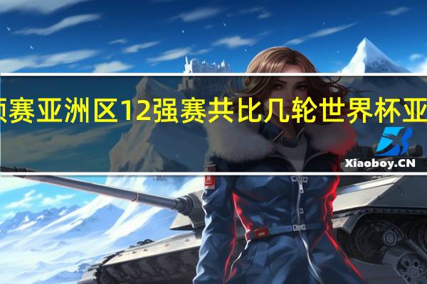 世预赛亚洲区12强赛共比几轮 世界杯亚洲区12强