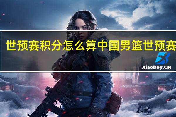 世预赛积分怎么算 中国男篮世预赛积分
