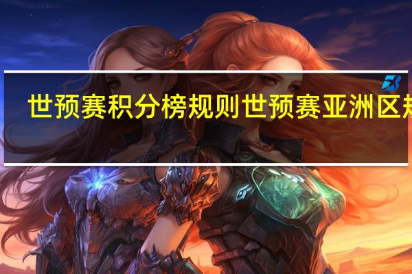 世预赛积分榜规则 世预赛亚洲区规则