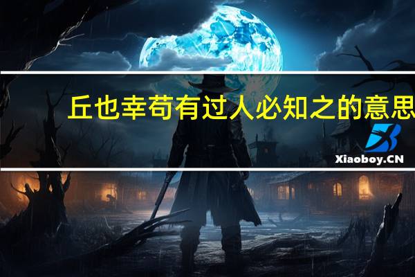 丘也幸苟有过人必知之的意思