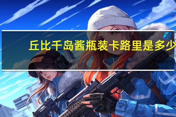 丘比 千岛酱瓶装卡路里是多少