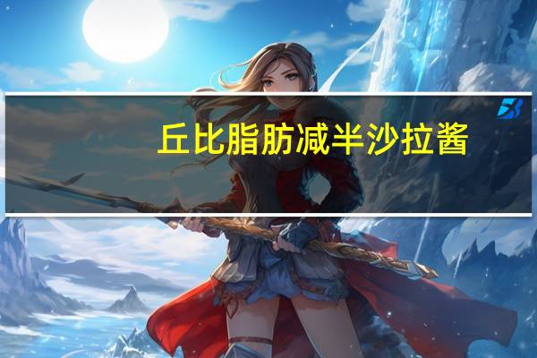 丘比 脂肪减半沙拉酱(香甜味)的热量是多少