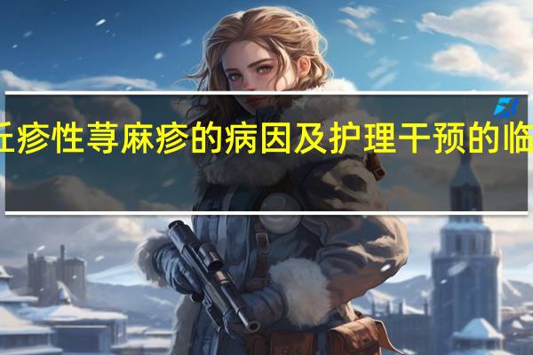 丘疹性荨麻疹的病因及护理干预的临床研究（丘疹性荨麻疹的病因）