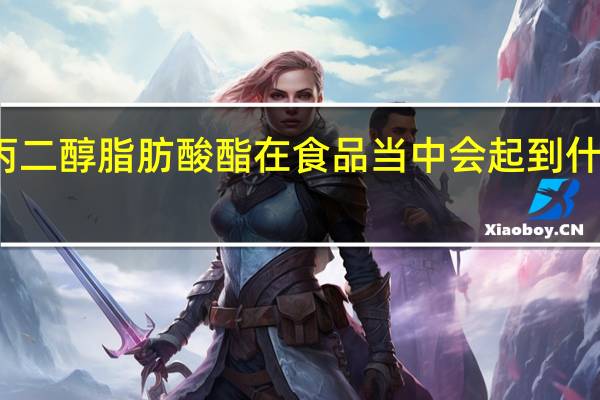 丙二醇脂肪酸酯在食品当中会起到什么作用
