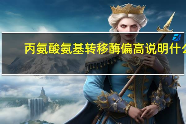 丙氨酸氨基转移酶偏高说明什么（丙氨酸氨基转移酶偏高怎么办）