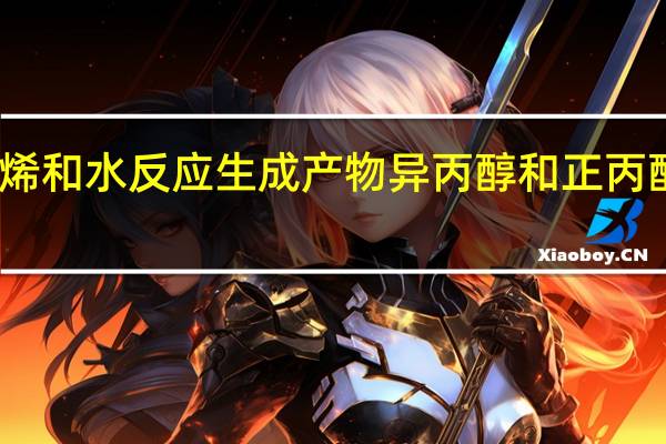 丙烯和水反应生成产物异丙醇和正丙醇的占比（丙烯和水反应）