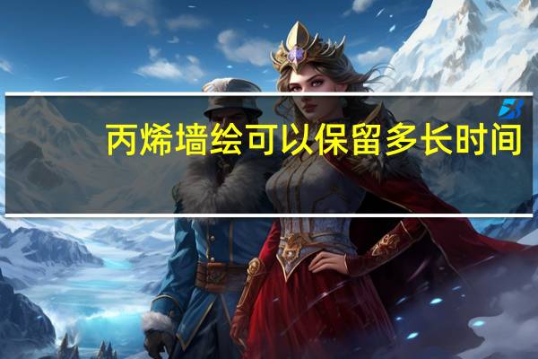丙烯墙绘可以保留多长时间(丙烯墙绘可以保持多久)