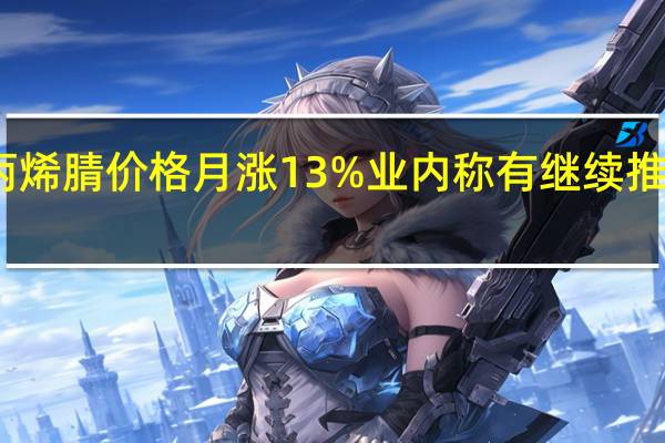 丙烯腈价格月涨13% 业内称有继续推涨可能