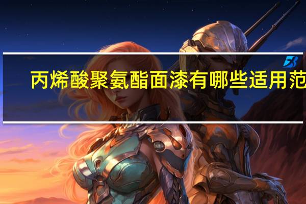 丙烯酸聚氨酯面漆有哪些适用范围