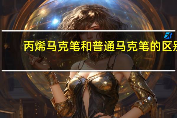 丙烯马克笔和普通马克笔的区别
