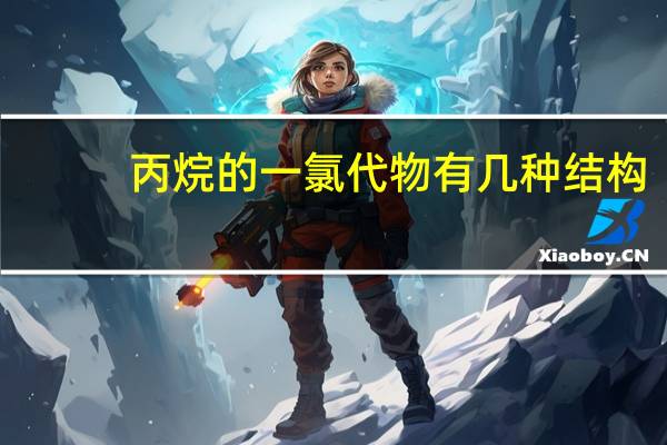 丙烷的一氯代物有几种结构（丙烷的一氯代物有几种）