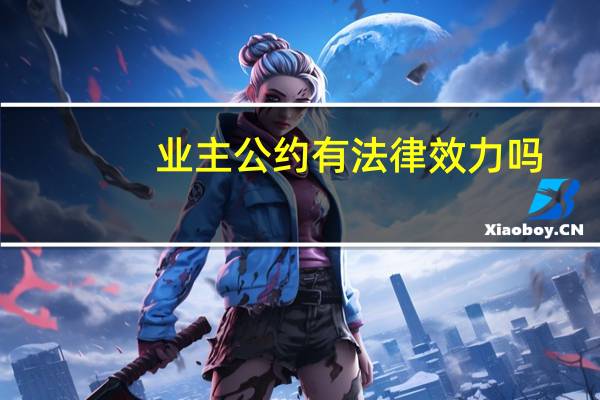 业主公约有法律效力吗(业主公约范本)