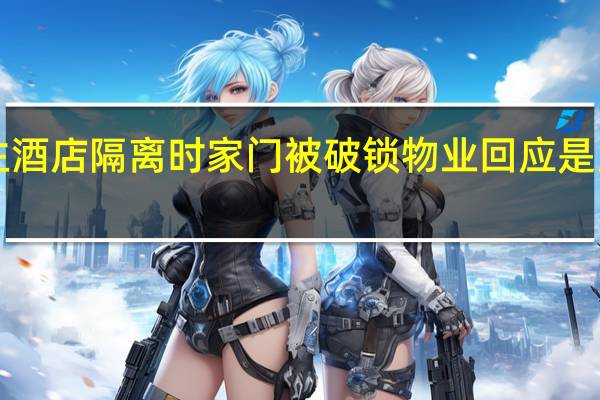 业主酒店隔离时家门被破锁 物业回应是为了消毒！