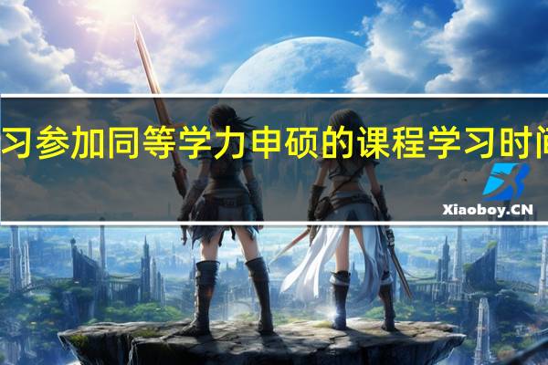 业余学习参加同等学力申硕的课程学习时间安排紧张吗