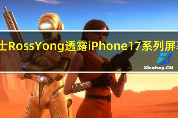 业内人士RossYong透露iPhone17系列屏幕有重大升级