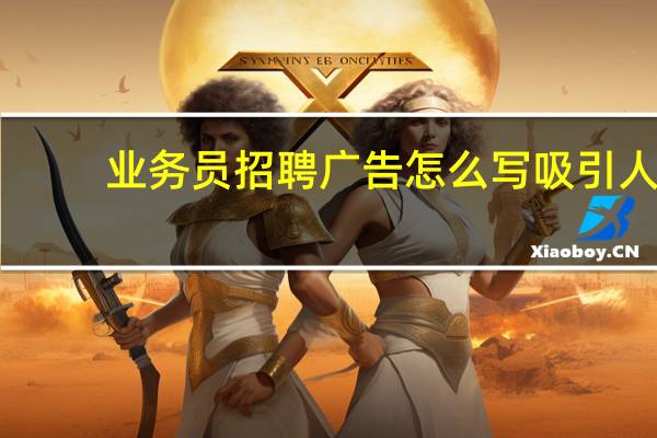 业务员招聘广告怎么写吸引人（业务员招聘广告）