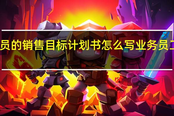 业务员的销售目标计划书怎么写 业务员工作计划表