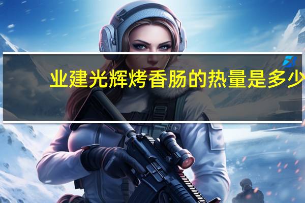 业建光辉 烤香肠的热量是多少