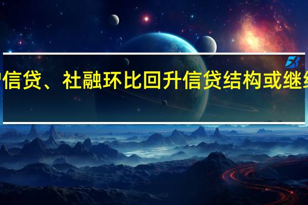 业界预计8月份新增信贷、社融环比回升 信贷结构或继续呈现“企业强、居民弱”