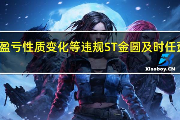 业绩预告与实际业绩存较大差异且盈亏性质变化等违规ST金圆及时任董事长等相关责任人收吉林证监局警示函