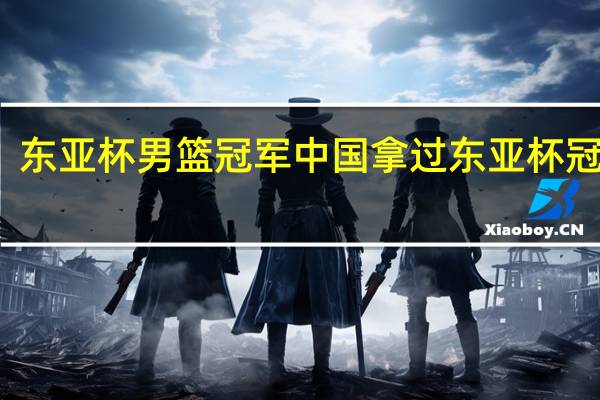 东亚杯男篮冠军 中国拿过东亚杯冠军吗