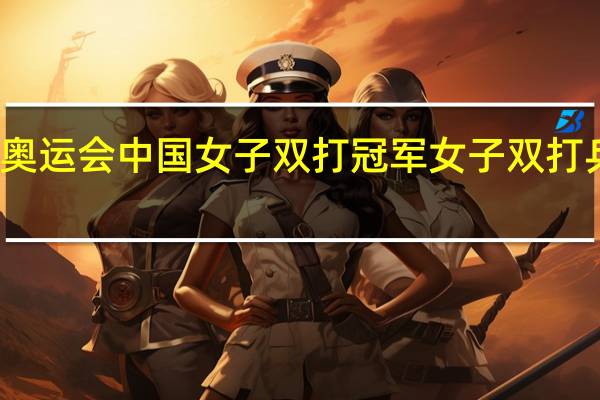 东京奥运会中国女子双打冠军 女子双打乒乓球决赛
