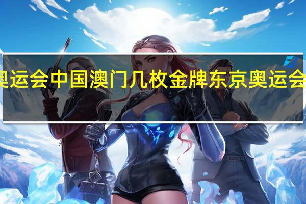 东京奥运会中国澳门几枚金牌 东京奥运会中国奖牌榜