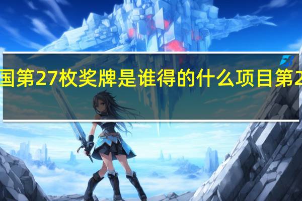 东京奥运会中国第27枚奖牌是谁得的什么项目 第27届奥运会中国金牌
