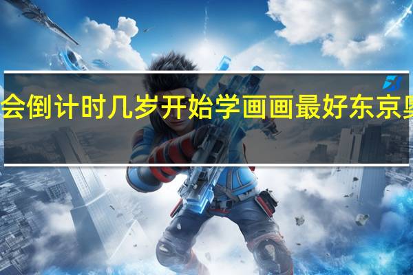 东京奥运会倒计时几岁开始学画画最好 东京奥运进入倒计时