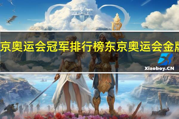 东京奥运会冠军排行榜 东京奥运会金牌榜名单