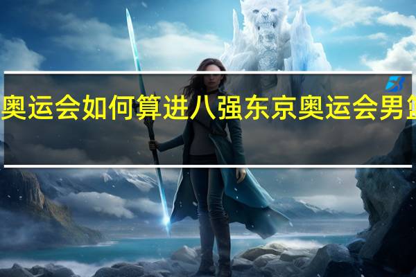 东京奥运会如何算进八强 东京奥运会男篮比赛规则