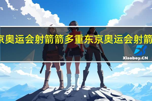 东京奥运会射箭箭多重 东京奥运会射箭决赛个人