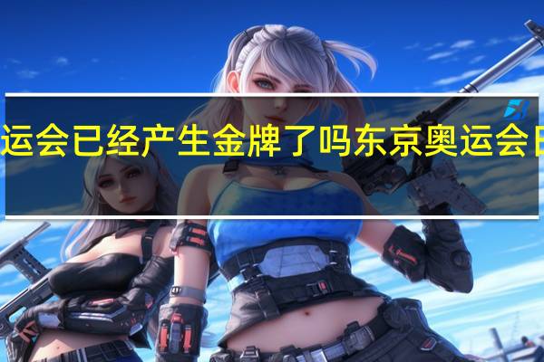 东京奥运会已经产生金牌了吗 东京奥运会日本多少金牌