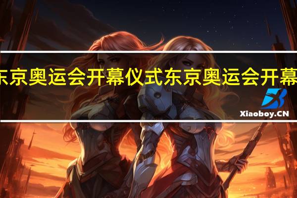 东京奥运会开幕仪式 东京奥运会开幕式回放