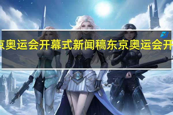 东京奥运会开幕式新闻稿 东京奥运会开幕式流程