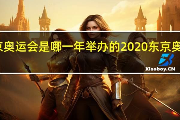东京奥运会是哪一年举办的 2020东京奥运会赛程