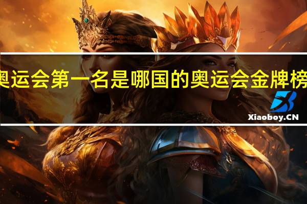 东京奥运会第一名是哪国的 奥运会金牌榜谁得第一名