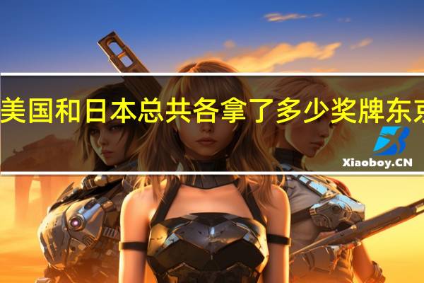 东京奥运会美国和日本总共各拿了多少奖牌 东京奥运会金牌数量