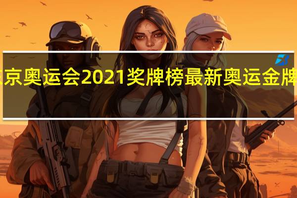 东京奥运会2021奖牌榜 最新奥运金牌榜2021