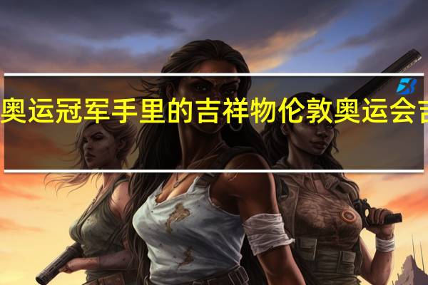 东京奥运冠军手里的吉祥物 伦敦奥运会吉祥物图片