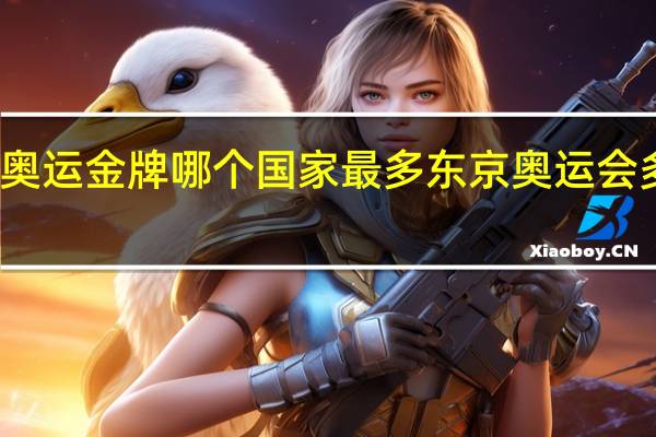 东京奥运金牌哪个国家最多 东京奥运会多少块金牌