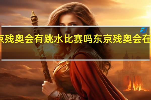 东京残奥会有跳水比赛吗 东京残奥会在哪里举行