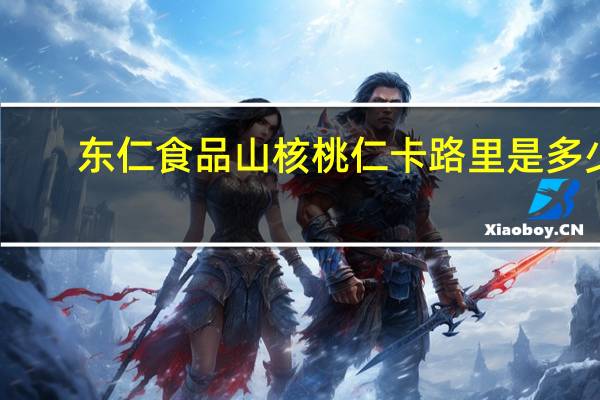 东仁食品 山核桃仁卡路里是多少