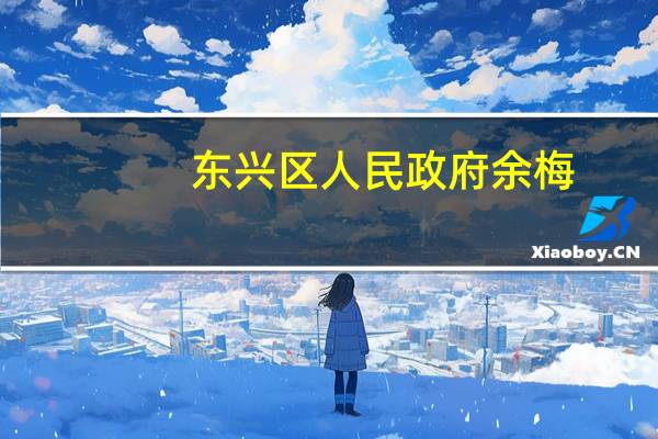 东兴区人民政府余梅（东兴区人民政府）