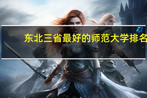 东北三省最好的师范大学排名