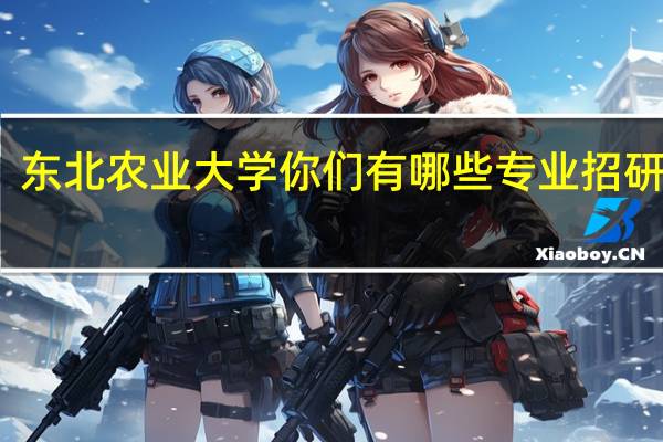 东北农业大学你们有哪些专业招研究生