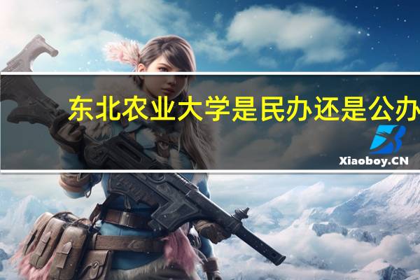 东北农业大学是民办还是公办