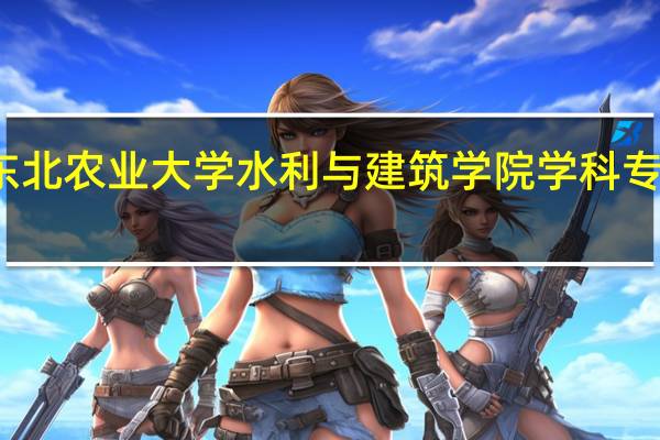 东北农业大学水利与建筑学院学科专业介绍